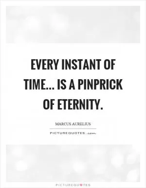 Every instant of time... is a pinprick of eternity Picture Quote #1