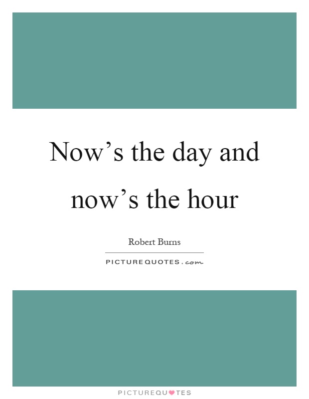 Now's the day and now's the hour Picture Quote #1