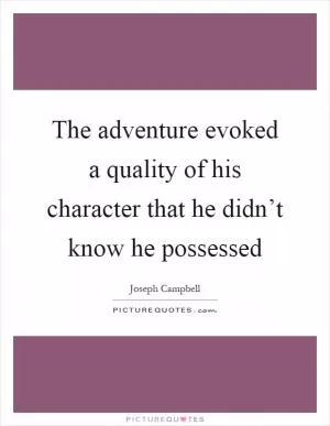 The adventure evoked a quality of his character that he didn’t know he possessed Picture Quote #1