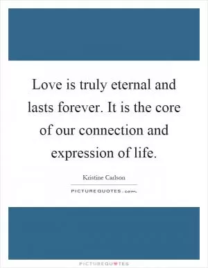 Love is truly eternal and lasts forever. It is the core of our connection and expression of life Picture Quote #1