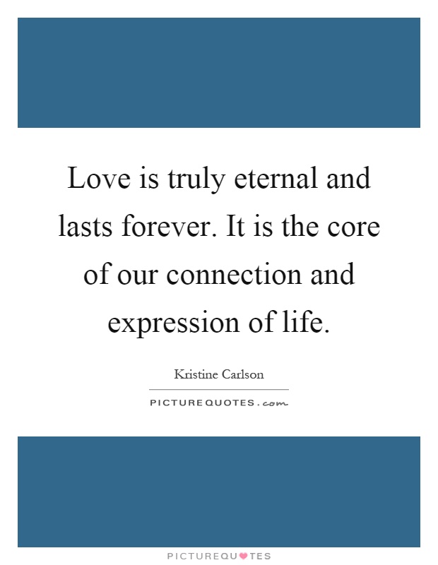 Love is truly eternal and lasts forever. It is the core of our connection and expression of life Picture Quote #1