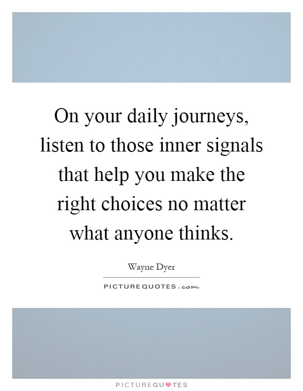 On your daily journeys, listen to those inner signals that help you make the right choices no matter what anyone thinks Picture Quote #1