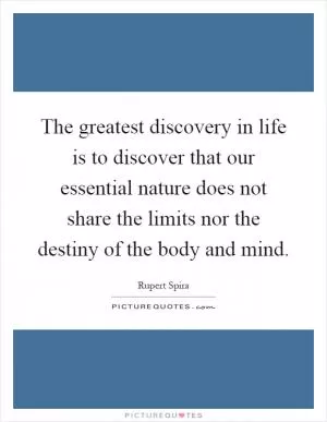 The greatest discovery in life is to discover that our essential nature does not share the limits nor the destiny of the body and mind Picture Quote #1