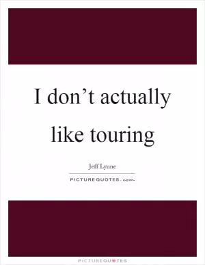 I don’t actually like touring Picture Quote #1