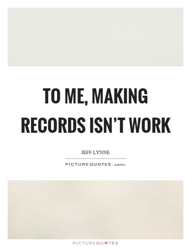 To me, making records isn't work Picture Quote #1
