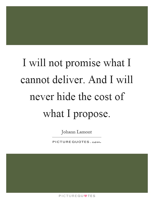 I will not promise what I cannot deliver. And I will never hide the cost of what I propose Picture Quote #1