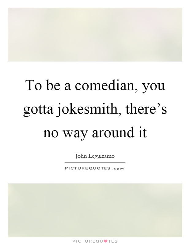 To be a comedian, you gotta jokesmith, there's no way around it Picture Quote #1