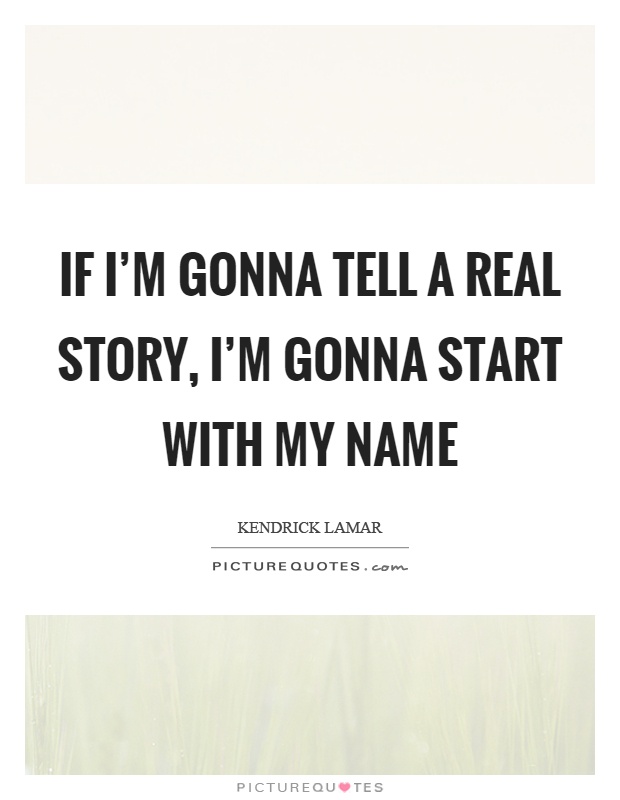 If I'm gonna tell a real story, I'm gonna start with my name Picture Quote #1