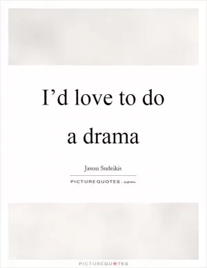 I’d love to do a drama Picture Quote #1