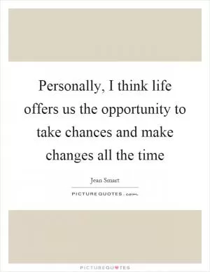 Personally, I think life offers us the opportunity to take chances and make changes all the time Picture Quote #1