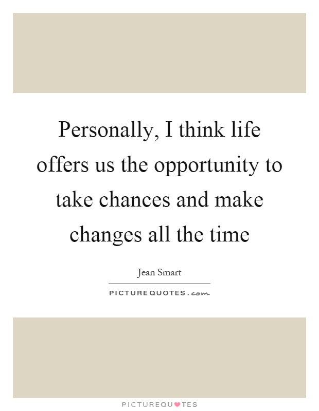 Personally, I think life offers us the opportunity to take chances and make changes all the time Picture Quote #1