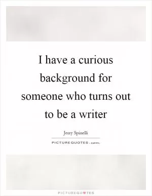 I have a curious background for someone who turns out to be a writer Picture Quote #1