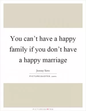 You can’t have a happy family if you don’t have a happy marriage Picture Quote #1