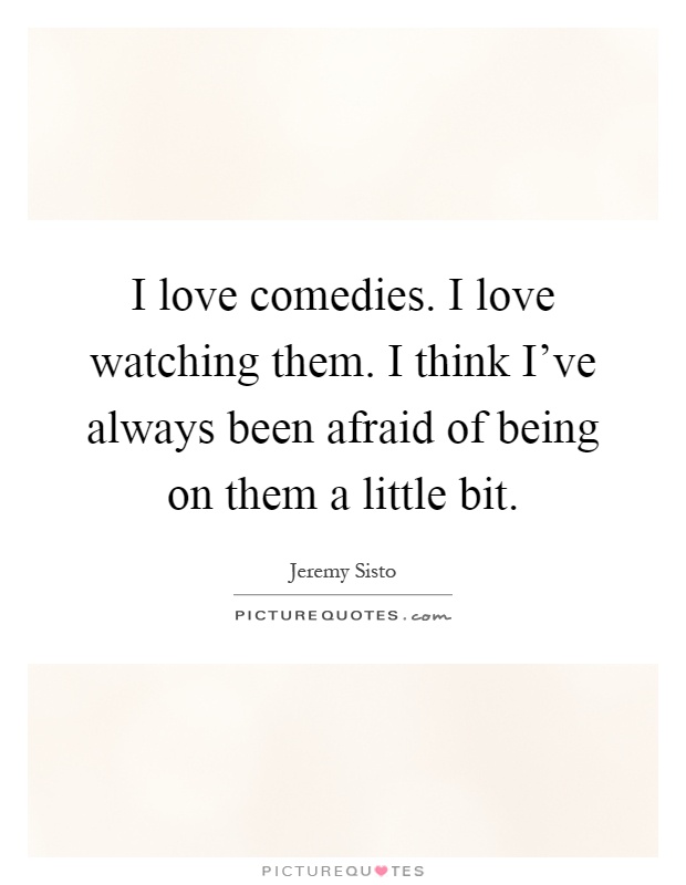 I love comedies. I love watching them. I think I've always been afraid of being on them a little bit Picture Quote #1