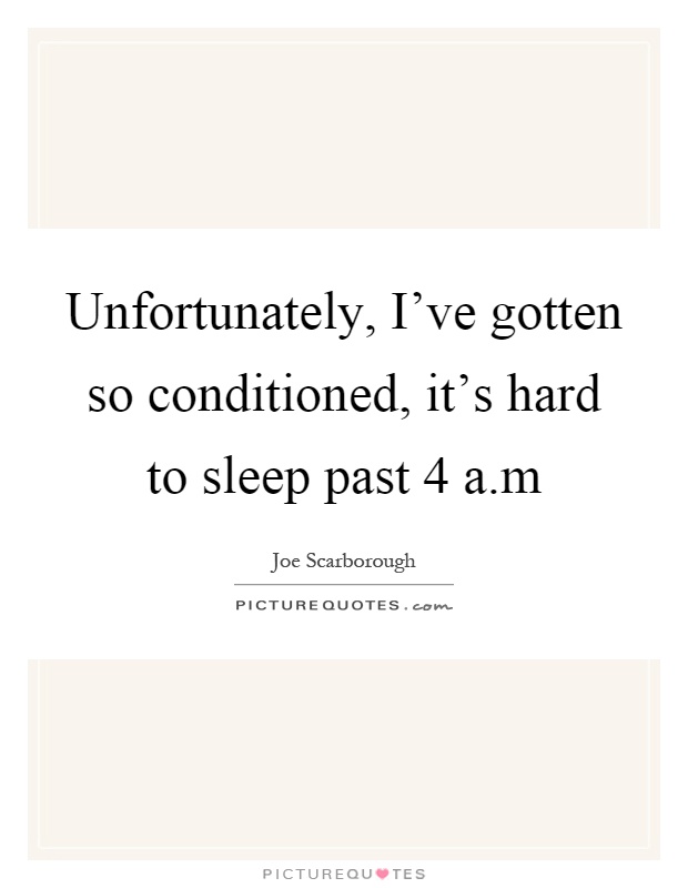 Unfortunately, I've gotten so conditioned, it's hard to sleep past 4 a.m Picture Quote #1