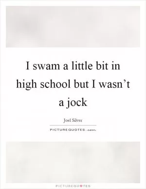 I swam a little bit in high school but I wasn’t a jock Picture Quote #1