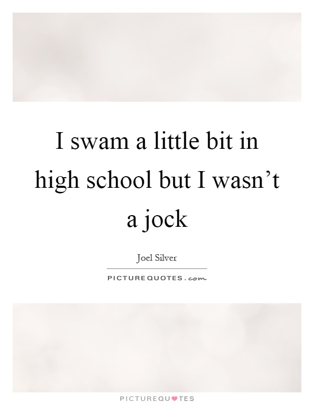 I swam a little bit in high school but I wasn't a jock Picture Quote #1