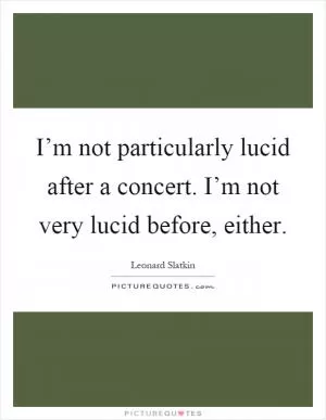 I’m not particularly lucid after a concert. I’m not very lucid before, either Picture Quote #1