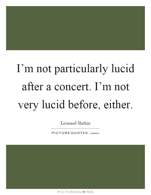 I'm not particularly lucid after a concert. I'm not very lucid before, either Picture Quote #1