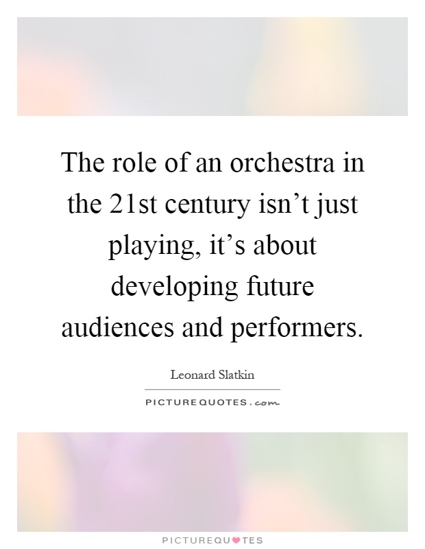 The role of an orchestra in the 21st century isn't just playing, it's about developing future audiences and performers Picture Quote #1