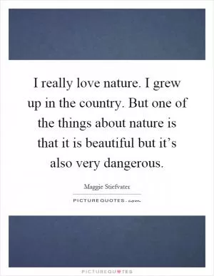 I really love nature. I grew up in the country. But one of the things about nature is that it is beautiful but it’s also very dangerous Picture Quote #1