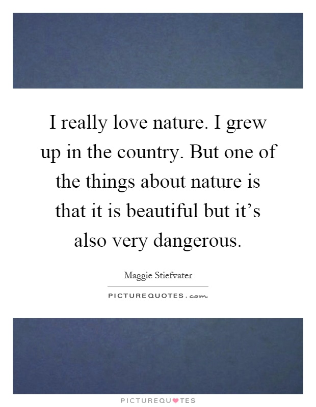 I really love nature. I grew up in the country. But one of the things about nature is that it is beautiful but it's also very dangerous Picture Quote #1