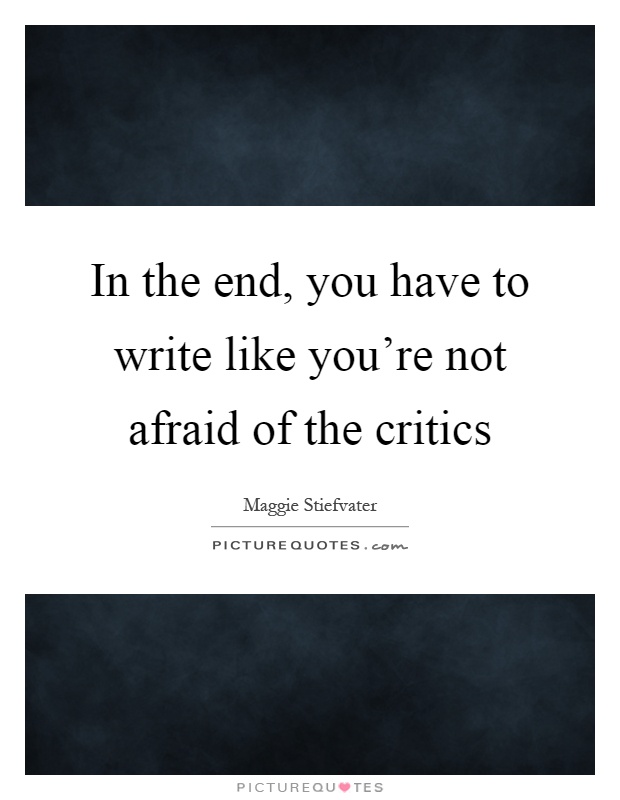 In the end, you have to write like you're not afraid of the critics Picture Quote #1