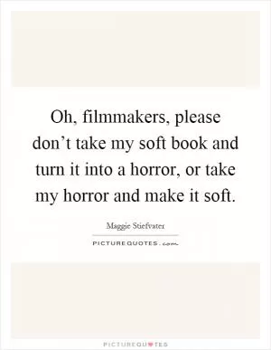 Oh, filmmakers, please don’t take my soft book and turn it into a horror, or take my horror and make it soft Picture Quote #1