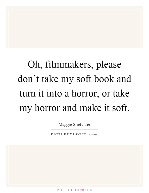 Oh, filmmakers, please don't take my soft book and turn it into a horror, or take my horror and make it soft Picture Quote #1