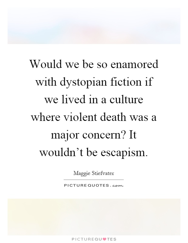 Would we be so enamored with dystopian fiction if we lived in a culture where violent death was a major concern? It wouldn't be escapism Picture Quote #1