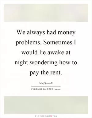 We always had money problems. Sometimes I would lie awake at night wondering how to pay the rent Picture Quote #1