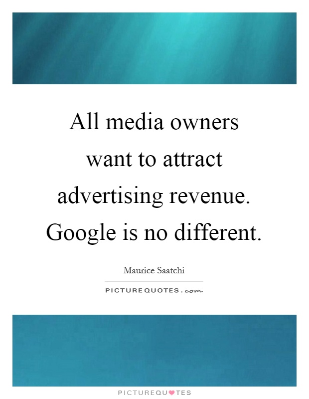 All media owners want to attract advertising revenue. Google is no different Picture Quote #1