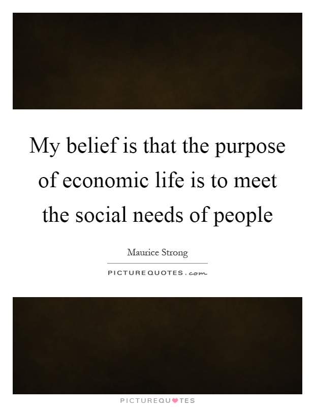 My belief is that the purpose of economic life is to meet the social needs of people Picture Quote #1