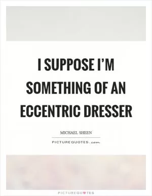 I suppose I’m something of an eccentric dresser Picture Quote #1