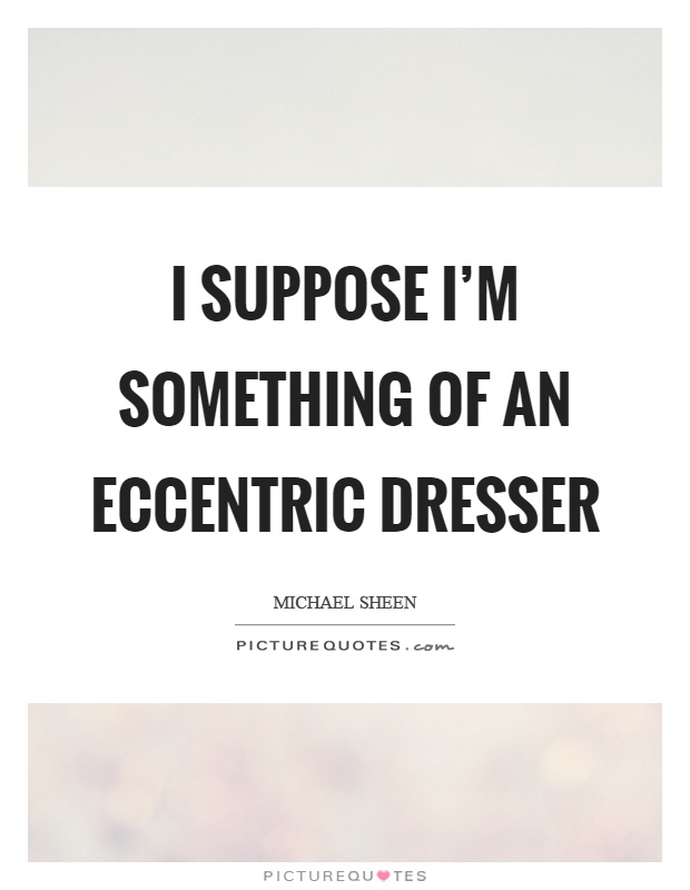 I suppose I'm something of an eccentric dresser Picture Quote #1