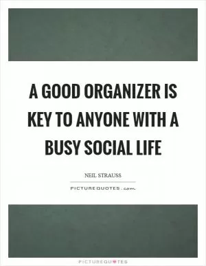 A good organizer is key to anyone with a busy social life Picture Quote #1