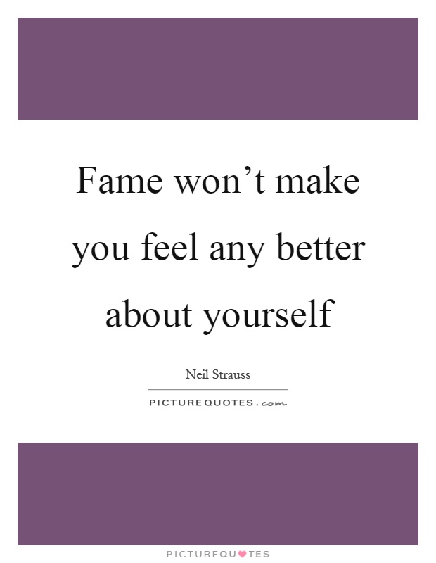 Fame won't make you feel any better about yourself Picture Quote #1