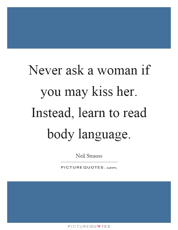 Never ask a woman if you may kiss her. Instead, learn to read body language Picture Quote #1