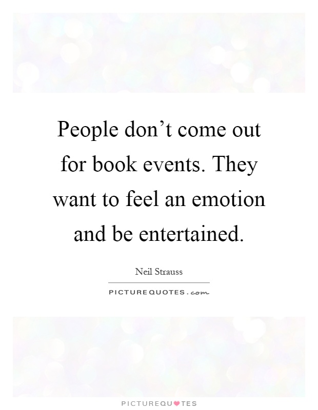 People don't come out for book events. They want to feel an emotion and be entertained Picture Quote #1