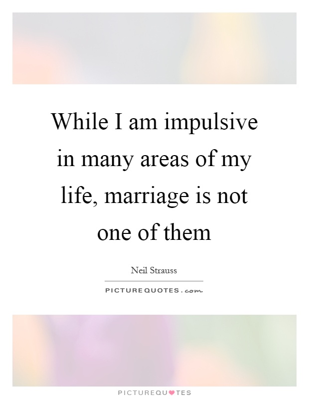 While I am impulsive in many areas of my life, marriage is not one of them Picture Quote #1