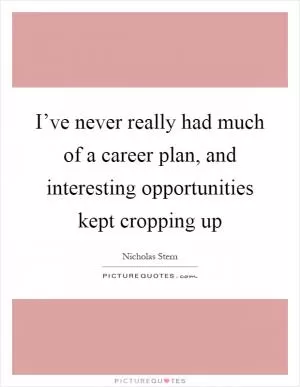 I’ve never really had much of a career plan, and interesting opportunities kept cropping up Picture Quote #1