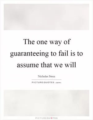 The one way of guaranteeing to fail is to assume that we will Picture Quote #1