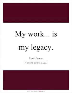 My work... is my legacy Picture Quote #1