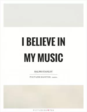 I believe in my music Picture Quote #1