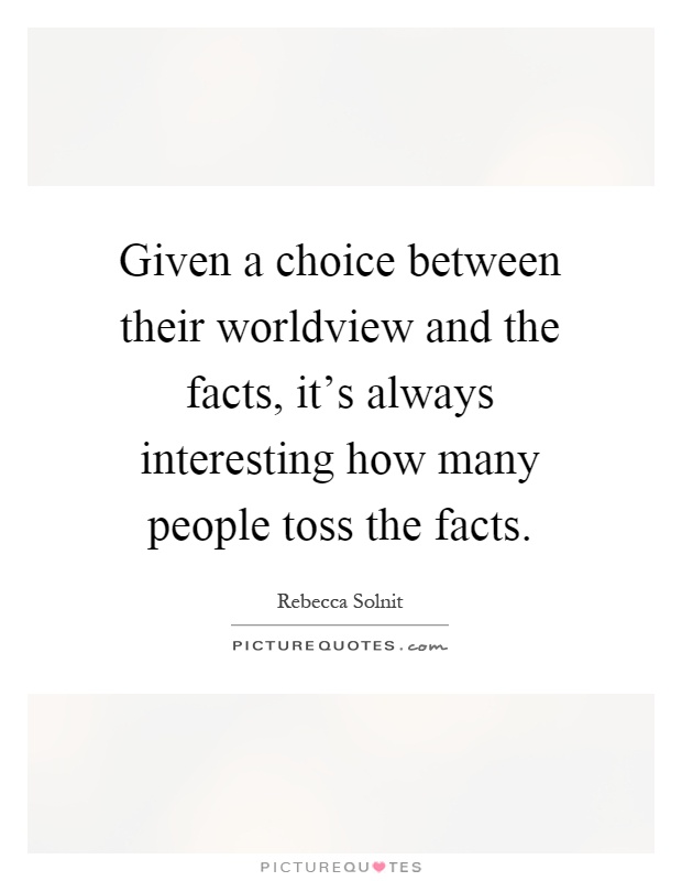 Given a choice between their worldview and the facts, it's always interesting how many people toss the facts Picture Quote #1