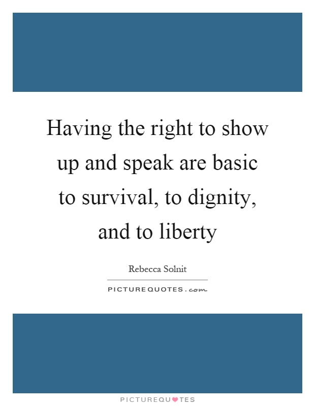 Having the right to show up and speak are basic to survival, to dignity, and to liberty Picture Quote #1