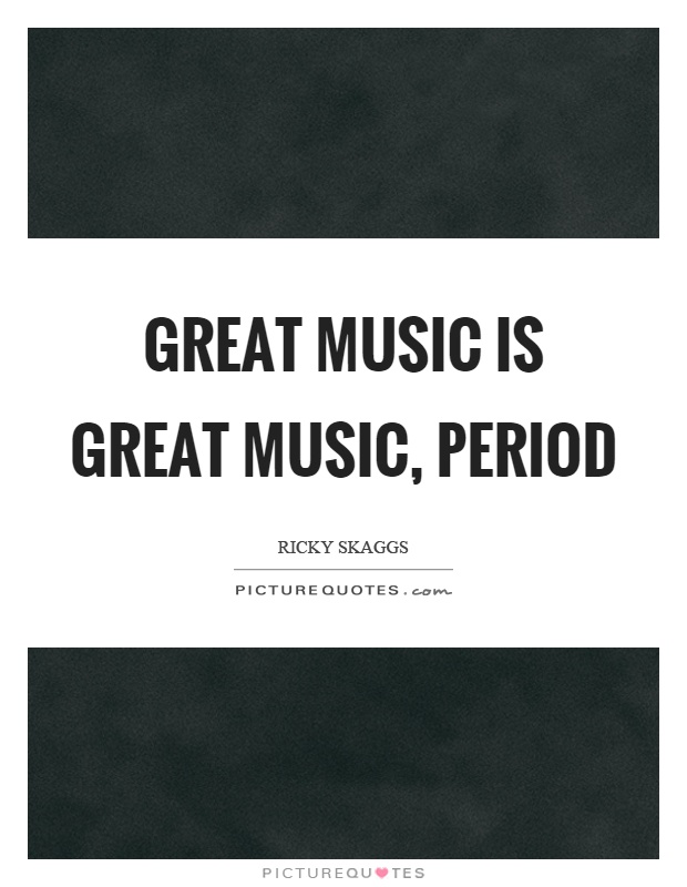 Great music is great music, period Picture Quote #1