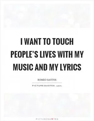 I want to touch people’s lives with my music and my lyrics Picture Quote #1