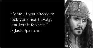Mate, if you choose to lock your heart away, you loose it forever Picture Quote #1