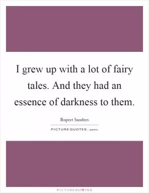 I grew up with a lot of fairy tales. And they had an essence of darkness to them Picture Quote #1